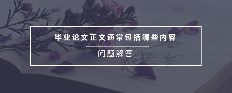 畢業(yè)論文正文通常包括哪些內(nèi)容